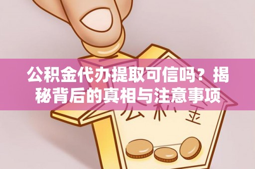 铜川公积金代办提取可信吗？揭秘背后的真相与注意事项