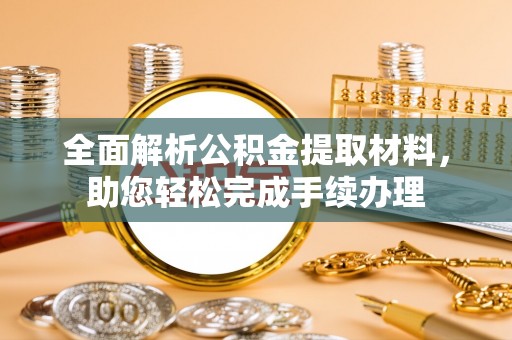 铜川全面解析公积金提取材料，助您轻松完成手续办理