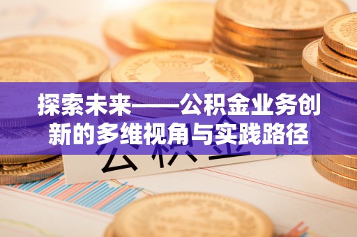 铜川探索未来——公积金业务创新的多维视角与实践路径