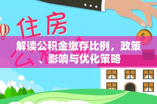 铜川解读公积金缴存比例，政策、影响与优化策略