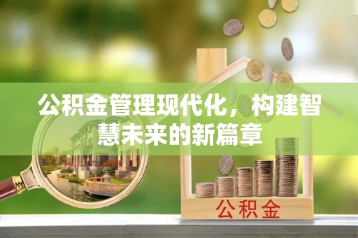 铜川公积金管理现代化，构建智慧未来的新篇章