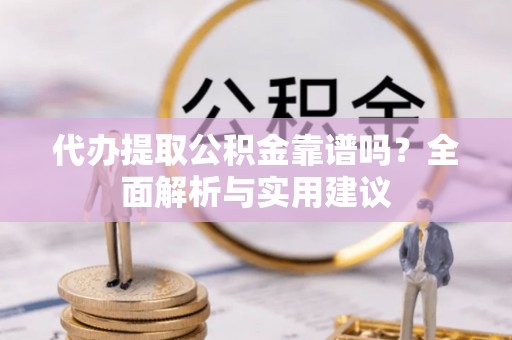 铜川代办提取公积金靠谱吗？全面解析与实用建议