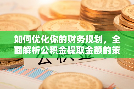 铜川如何优化你的财务规划，全面解析公积金提取金额的策略与技巧