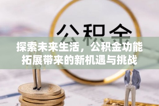 铜川探索未来生活，公积金功能拓展带来的新机遇与挑战