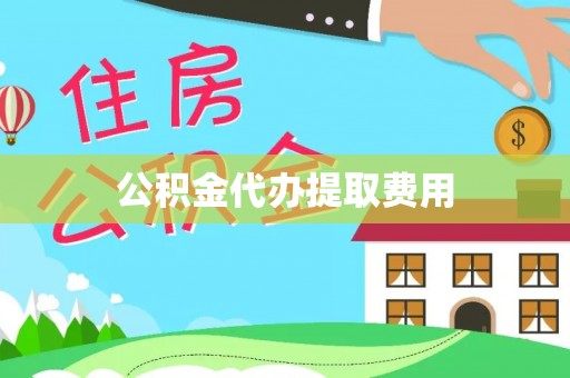 铜川公积金代办提取费用