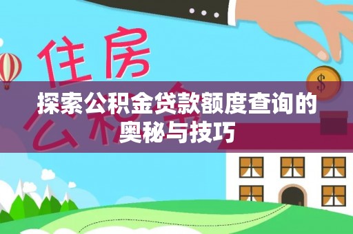 铜川探索公积金贷款额度查询的奥秘与技巧