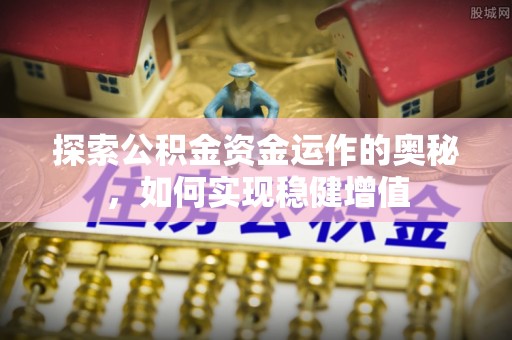 铜川探索公积金资金运作的奥秘，如何实现稳健增值