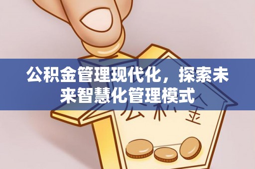 铜川公积金管理现代化，探索未来智慧化管理模式