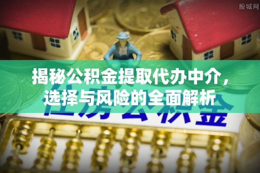 铜川揭秘公积金提取代办中介，选择与风险的全面解析