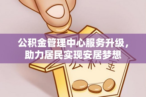 铜川公积金管理中心服务升级，助力居民实现安居梦想