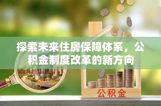 铜川探索未来住房保障体系，公积金制度改革的新方向