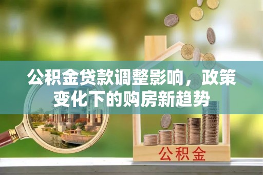 铜川公积金贷款调整影响，政策变化下的购房新趋势
