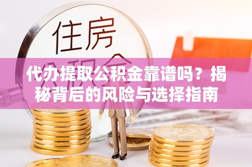铜川代办提取公积金靠谱吗？揭秘背后的风险与选择指南