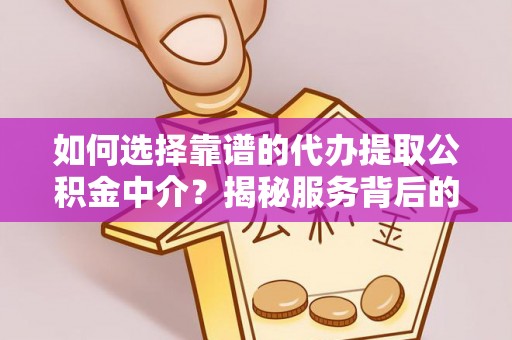 铜川如何选择靠谱的代办提取公积金中介？揭秘服务背后的真相