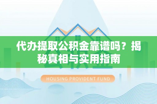 铜川代办提取公积金靠谱吗？揭秘真相与实用指南