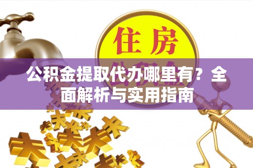 铜川公积金提取代办哪里有？全面解析与实用指南
