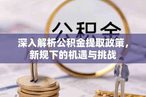 铜川深入解析公积金提取政策，新规下的机遇与挑战