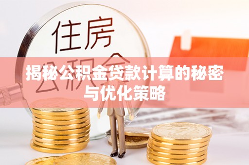 铜川揭秘公积金贷款计算的秘密与优化策略