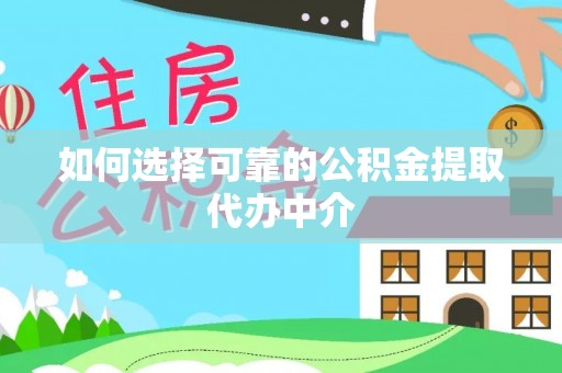 铜川如何选择可靠的公积金提取代办中介