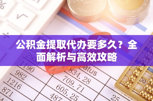 铜川公积金提取代办要多久？全面解析与高效攻略