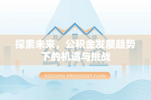 铜川探索未来，公积金发展趋势下的机遇与挑战