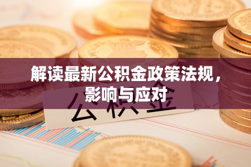 铜川解读最新公积金政策法规，影响与应对