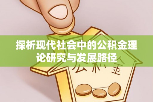 铜川探析现代社会中的公积金理论研究与发展路径