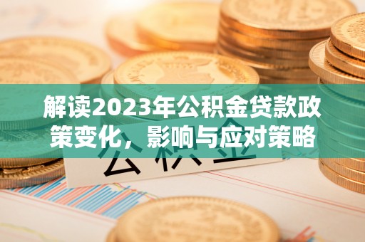 铜川解读2023年公积金贷款政策变化，影响与应对策略
