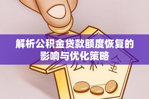 铜川解析公积金贷款额度恢复的影响与优化策略
