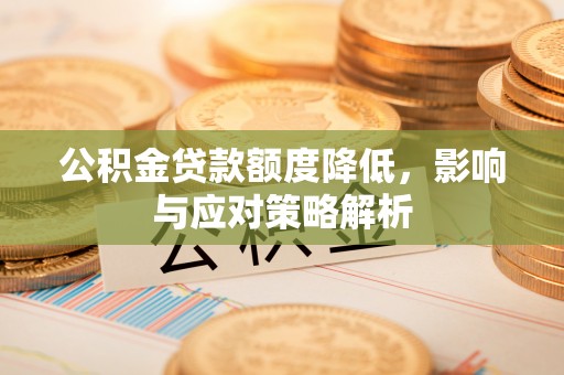 铜川公积金贷款额度降低，影响与应对策略解析