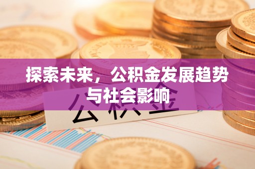 铜川探索未来，公积金发展趋势与社会影响