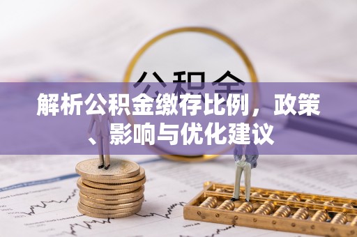 铜川解析公积金缴存比例，政策、影响与优化建议