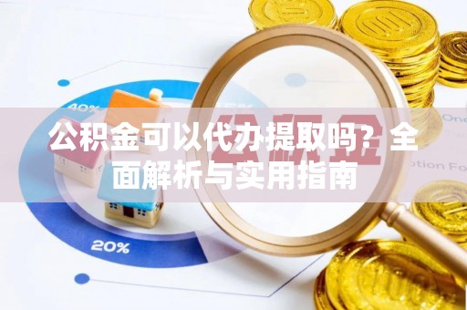 铜川公积金可以代办提取吗？全面解析与实用指南