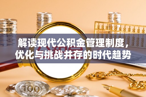 铜川解读现代公积金管理制度，优化与挑战并存的时代趋势