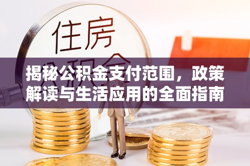 铜川揭秘公积金支付范围，政策解读与生活应用的全面指南