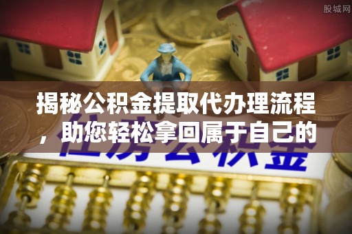 铜川揭秘公积金提取代办理流程，助您轻松拿回属于自己的钱