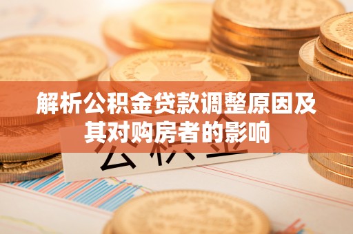 铜川解析公积金贷款调整原因及其对购房者的影响