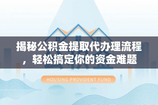 铜川揭秘公积金提取代办理流程，轻松搞定你的资金难题