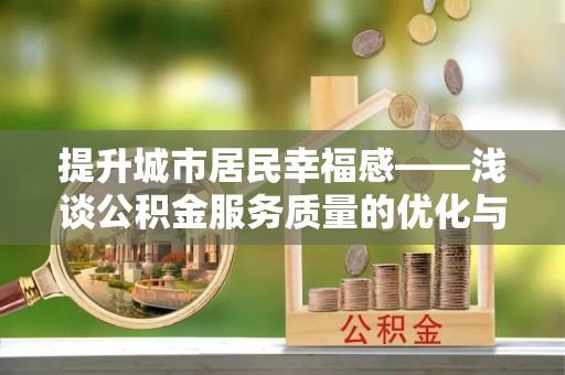 铜川提升城市居民幸福感——浅谈公积金服务质量的优化与未来