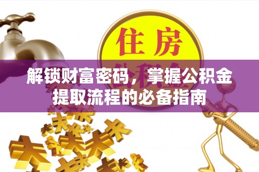 铜川解锁财富密码，掌握公积金提取流程的必备指南