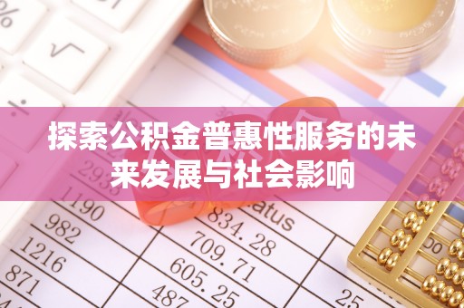 铜川探索公积金普惠性服务的未来发展与社会影响