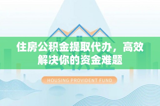 铜川住房公积金提取代办，高效解决你的资金难题