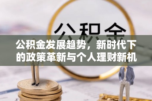铜川公积金发展趋势，新时代下的政策革新与个人理财新机遇