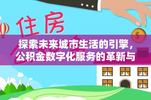铜川探索未来城市生活的引擎，公积金数字化服务的革新与实践
