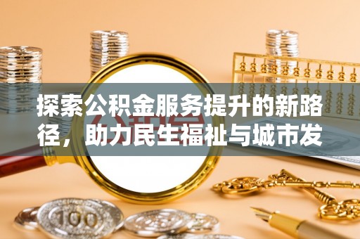 铜川探索公积金服务提升的新路径，助力民生福祉与城市发展