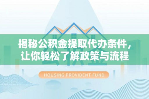 铜川揭秘公积金提取代办条件，让你轻松了解政策与流程