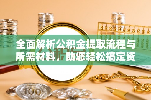 铜川全面解析公积金提取流程与所需材料，助您轻松搞定资金提取