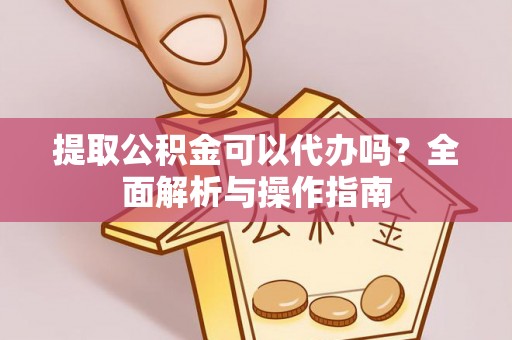 铜川提取公积金可以代办吗？全面解析与操作指南