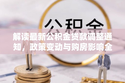 铜川解读最新公积金贷款调整通知，政策变动与购房影响全解析