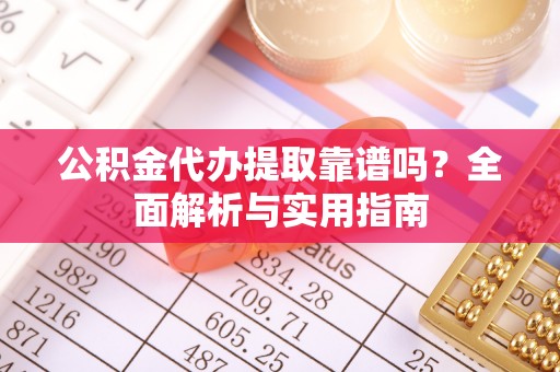 铜川公积金代办提取靠谱吗？全面解析与实用指南